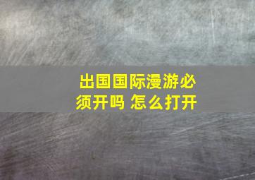 出国国际漫游必须开吗 怎么打开